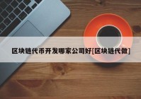 区块链代币开发哪家公司好[区块链代做]