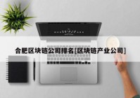 合肥区块链公司排名[区块链产业公司]