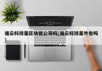 谐云科技是区块链公司吗[谐云科技是外包吗]