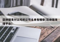 区块链支付认可的公司名单有哪些[区块链支撑平台]