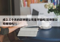 成立三个月的区块链公司是诈骗吗[区块链公司赚钱吗?]