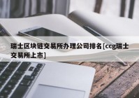 瑞士区块链交易所办理公司排名[ccg瑞士交易所上市]