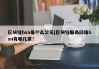 区块链bsn是什么公司[区块链服务网络bsn有哪几家]