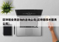 区块链业务咨询的咨询公司[区块链技术服务公司]