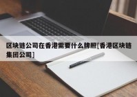 区块链公司在香港需要什么牌照[香港区块链集团公司]