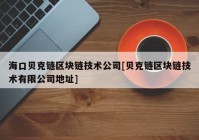 海口贝克链区块链技术公司[贝克链区块链技术有限公司地址]