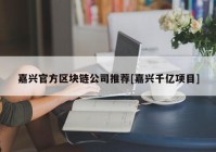 嘉兴官方区块链公司推荐[嘉兴千亿项目]