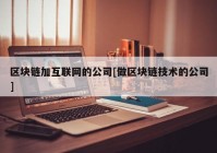 区块链加互联网的公司[做区块链技术的公司]