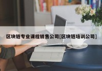 区块链专业课程销售公司[区块链培训公司]