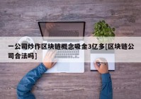 一公司炒作区块链概念吸金3亿多[区块链公司合法吗]