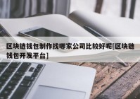 区块链钱包制作找哪家公司比较好呢[区块链钱包开发平台]